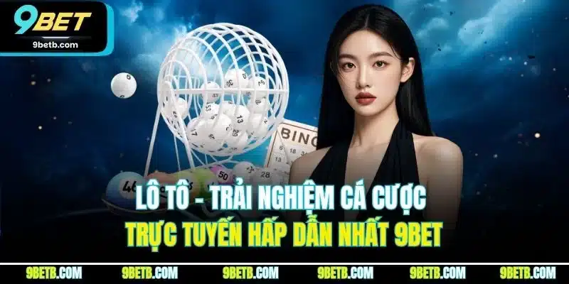 Lô Tô - Trải Nghiệm Cá Cược Trực Tuyến Hấp Dẫn Nhất 9BET - Cavor