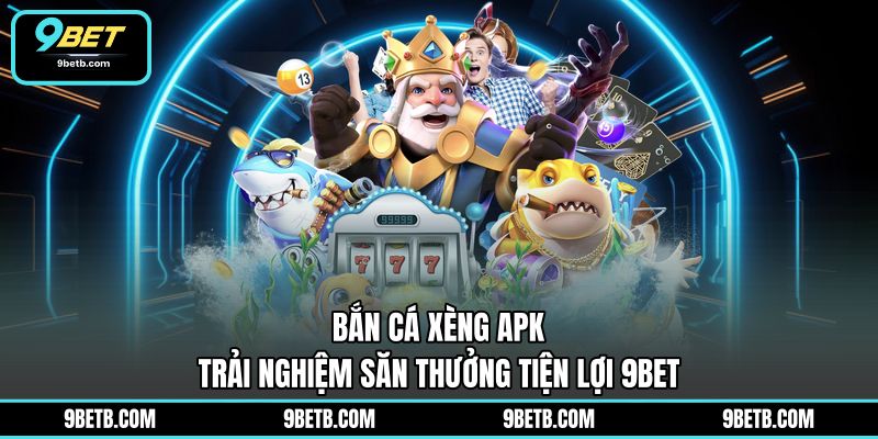 Bắn Cá Xèng Apk - Trải Nghiệm Săn Thưởng Tiện Lợi 9BET - 9BET - Cavor