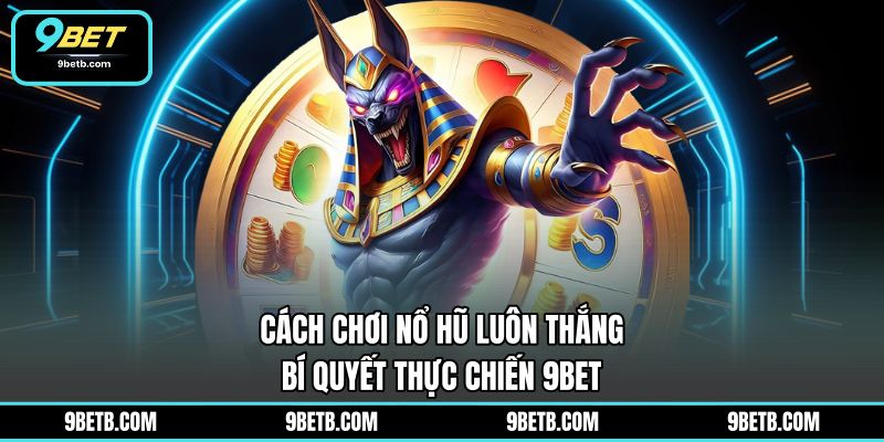Cách Chơi Nổ Hũ Luôn Thắng - Bí Quyết Thực Chiến 9BET - 9BET - Cavor