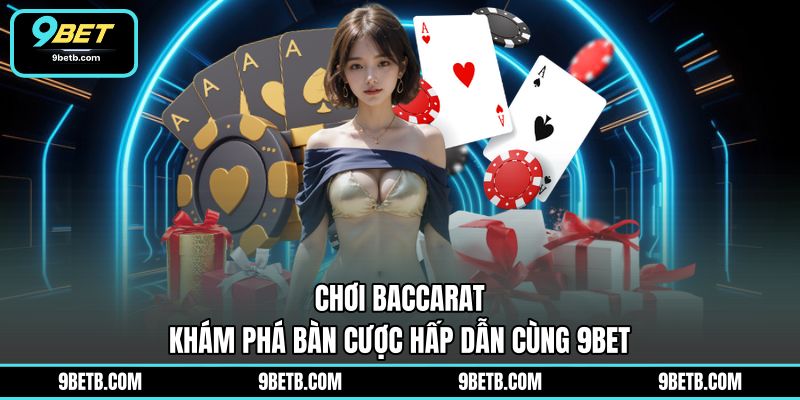 Chơi Baccarat - Khám Phá Bàn Cược Hấp Dẫn Cùng 9BET - 9BET - Cavor