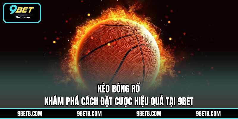 Kèo Bóng Rổ - Khám Phá Cách Đặt Cược Hiệu Quả Tại 9BET - 9BET - Cavor