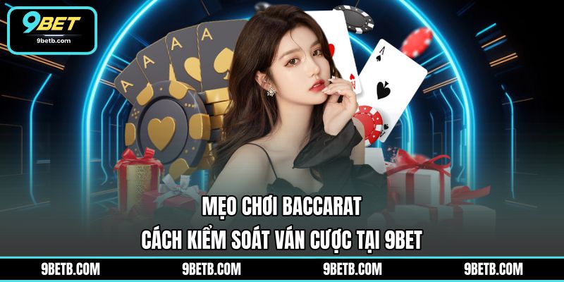 Mẹo Chơi Baccarat - Cách Kiểm Soát Ván Cược Tại 9BET - 9BET - Cavor