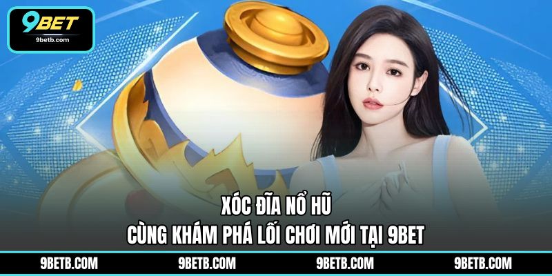 Xóc Đĩa Nổ Hũ - Cùng Khám Phá Lối Chơi Mới Tại 9BET - 9BET - Cavor